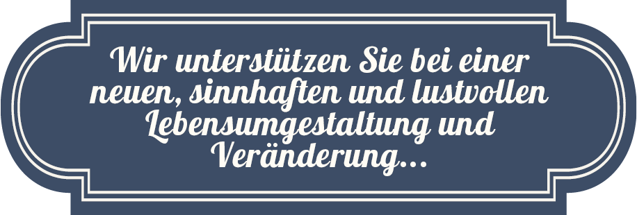 Wir unterstützen Sie bei einer neuen, sinnhaften und lustvollen Lebensumgestaltung und Veränderung...